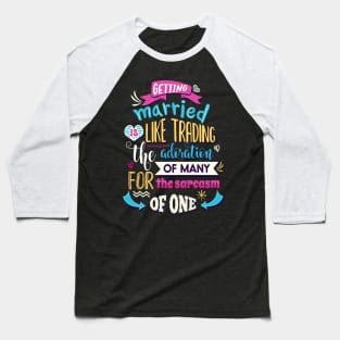 Getting married is like trading the admiration of many for the sarcasm of one. Baseball T-Shirt